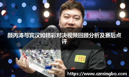 颜丙涛与宾汉姆精彩对决视频回顾分析及赛后点评